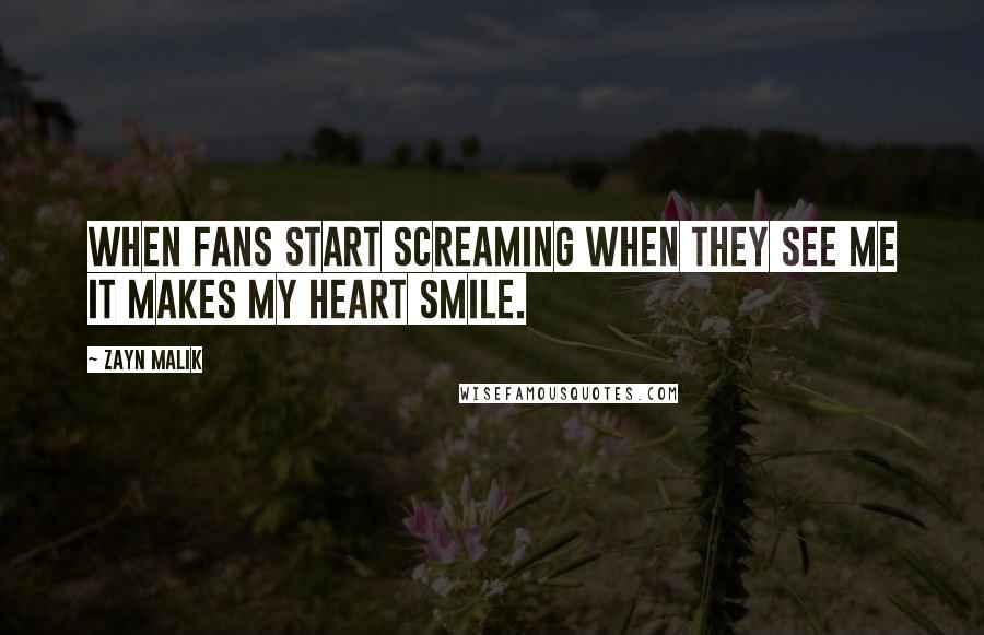 Zayn Malik Quotes: When fans start screaming when they see me it makes my heart smile.