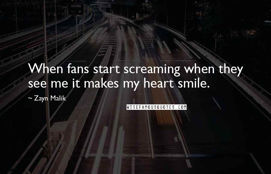 Zayn Malik Quotes: When fans start screaming when they see me it makes my heart smile.