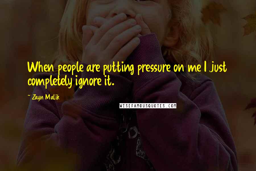 Zayn Malik Quotes: When people are putting pressure on me I just completely ignore it.