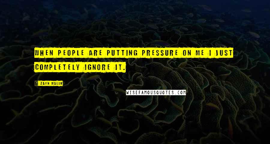 Zayn Malik Quotes: When people are putting pressure on me I just completely ignore it.