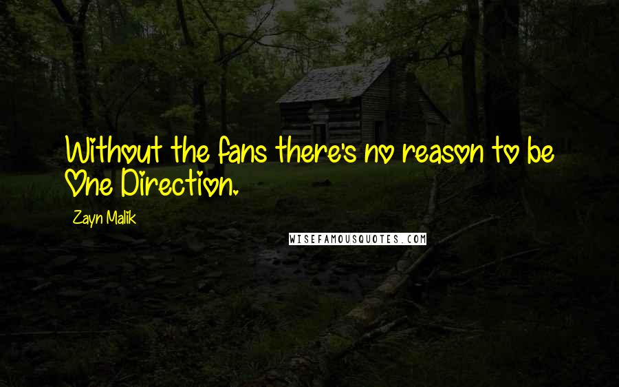 Zayn Malik Quotes: Without the fans there's no reason to be One Direction.