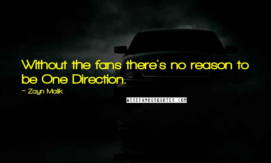 Zayn Malik Quotes: Without the fans there's no reason to be One Direction.