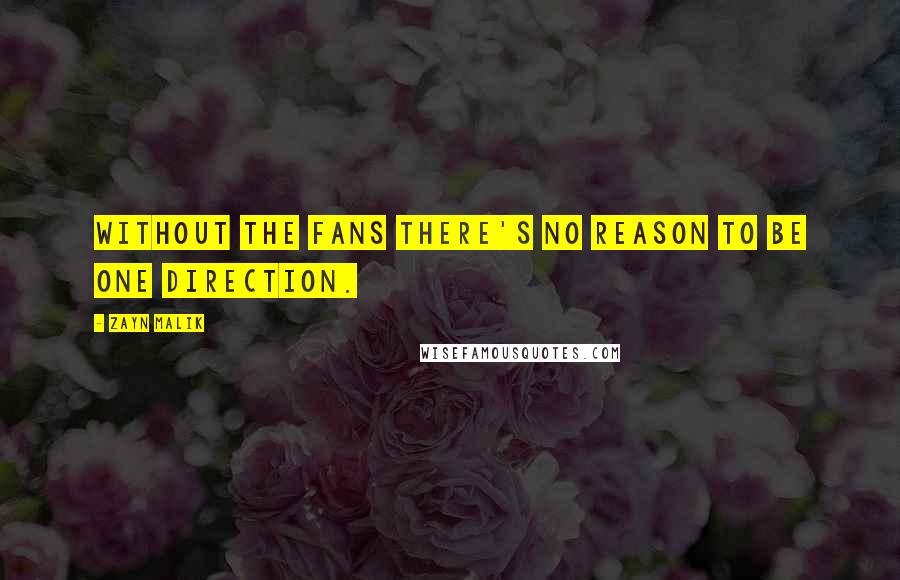 Zayn Malik Quotes: Without the fans there's no reason to be One Direction.