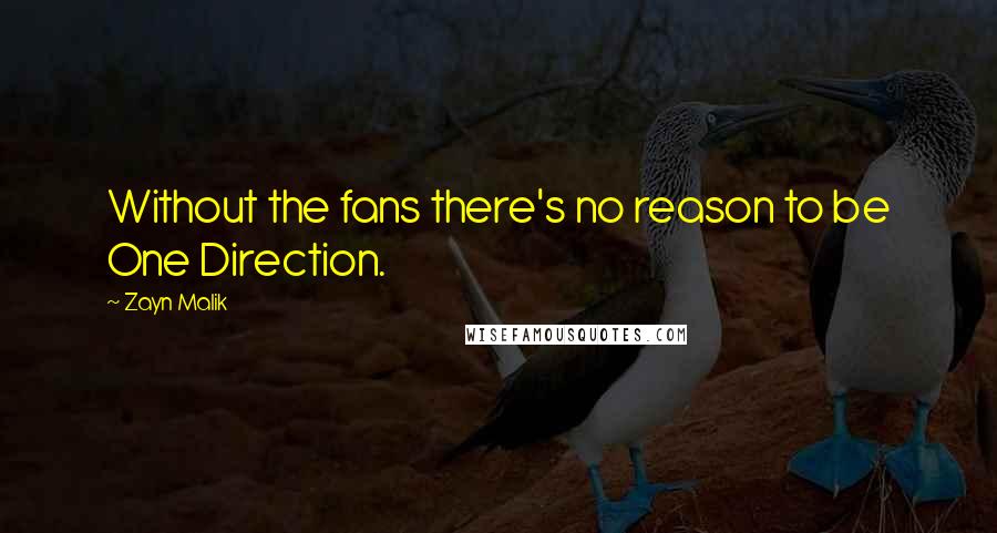 Zayn Malik Quotes: Without the fans there's no reason to be One Direction.