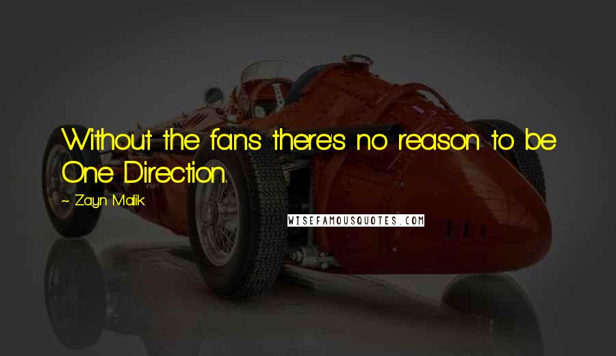 Zayn Malik Quotes: Without the fans there's no reason to be One Direction.