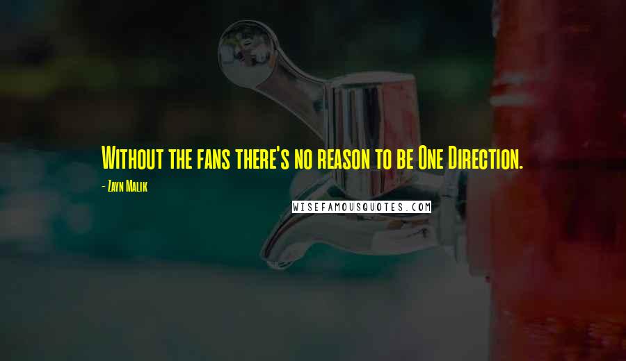 Zayn Malik Quotes: Without the fans there's no reason to be One Direction.