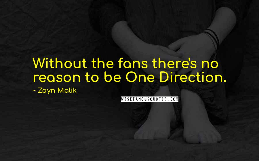 Zayn Malik Quotes: Without the fans there's no reason to be One Direction.