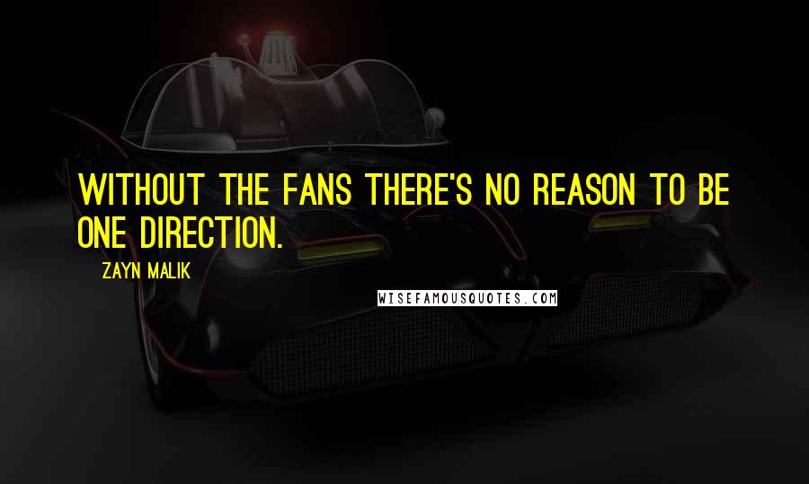 Zayn Malik Quotes: Without the fans there's no reason to be One Direction.