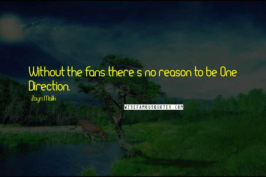 Zayn Malik Quotes: Without the fans there's no reason to be One Direction.