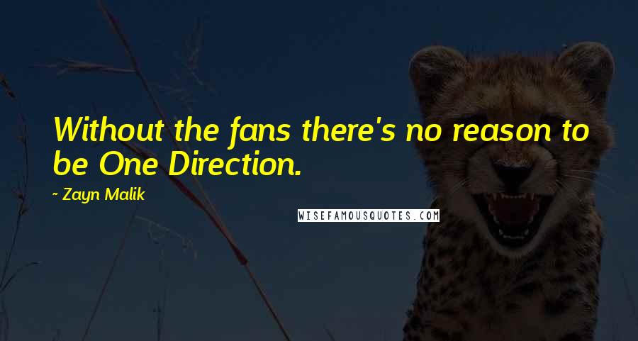 Zayn Malik Quotes: Without the fans there's no reason to be One Direction.