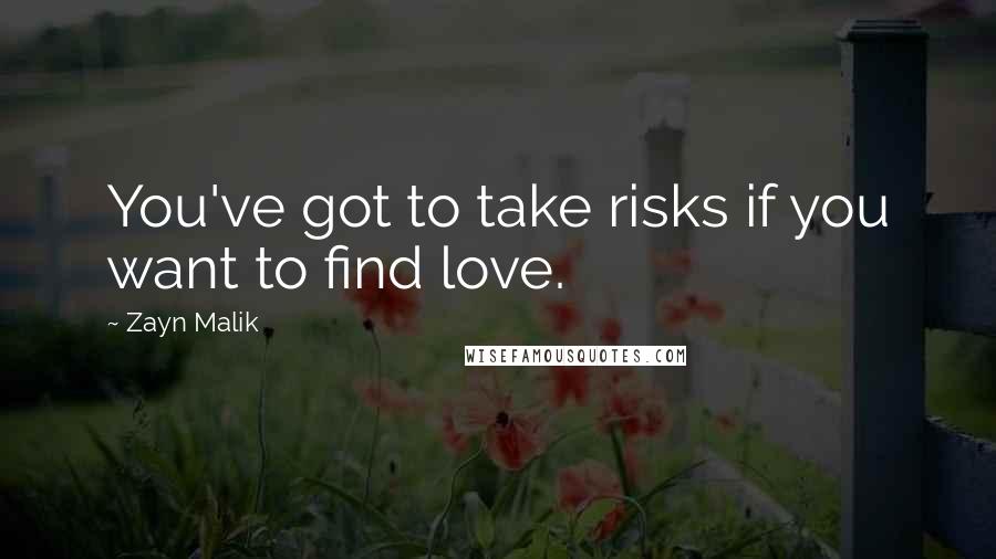Zayn Malik Quotes: You've got to take risks if you want to find love.