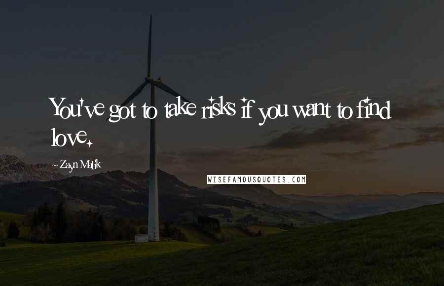 Zayn Malik Quotes: You've got to take risks if you want to find love.