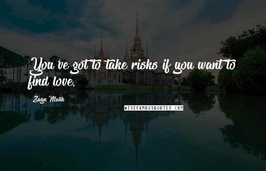 Zayn Malik Quotes: You've got to take risks if you want to find love.