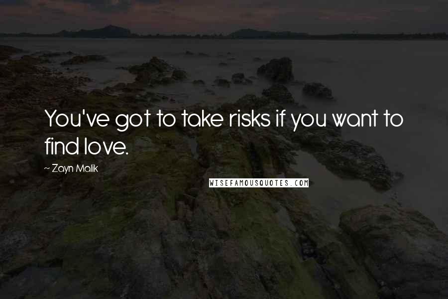 Zayn Malik Quotes: You've got to take risks if you want to find love.