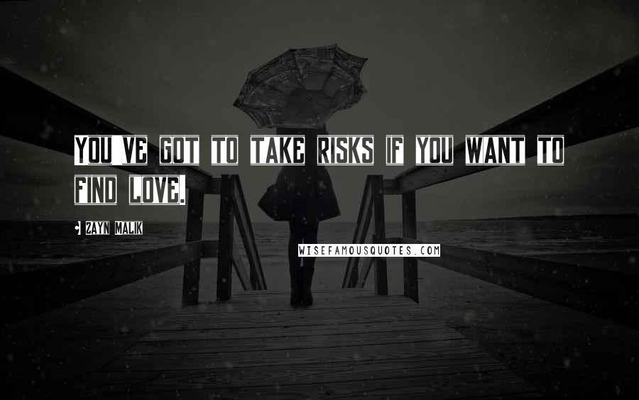 Zayn Malik Quotes: You've got to take risks if you want to find love.