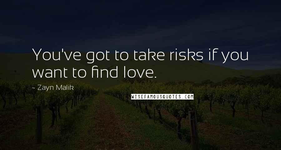 Zayn Malik Quotes: You've got to take risks if you want to find love.