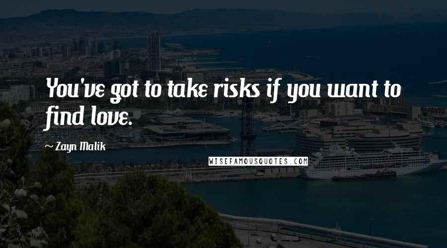 Zayn Malik Quotes: You've got to take risks if you want to find love.