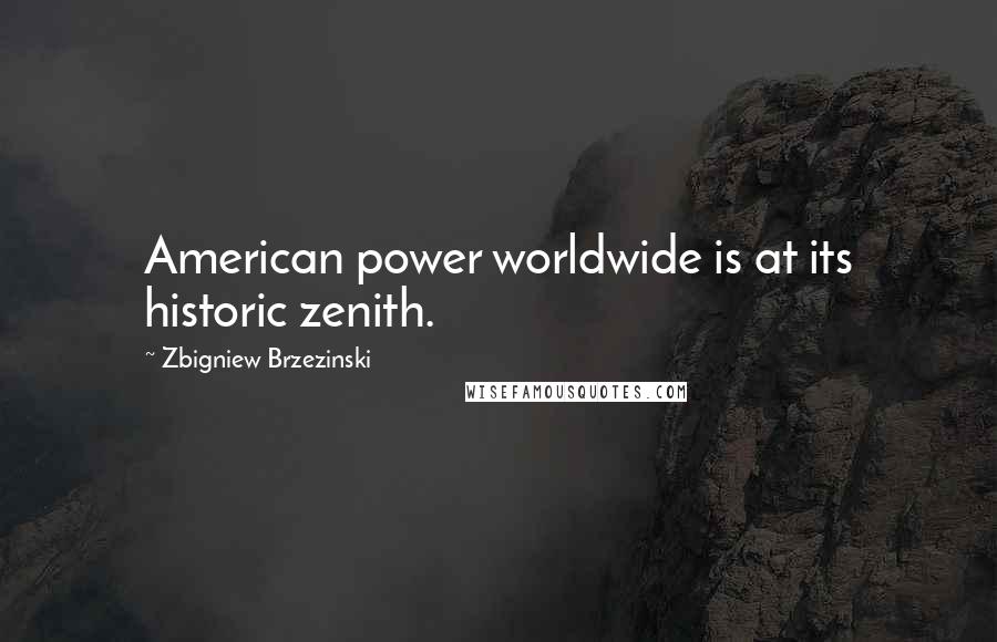 Zbigniew Brzezinski Quotes: American power worldwide is at its historic zenith.