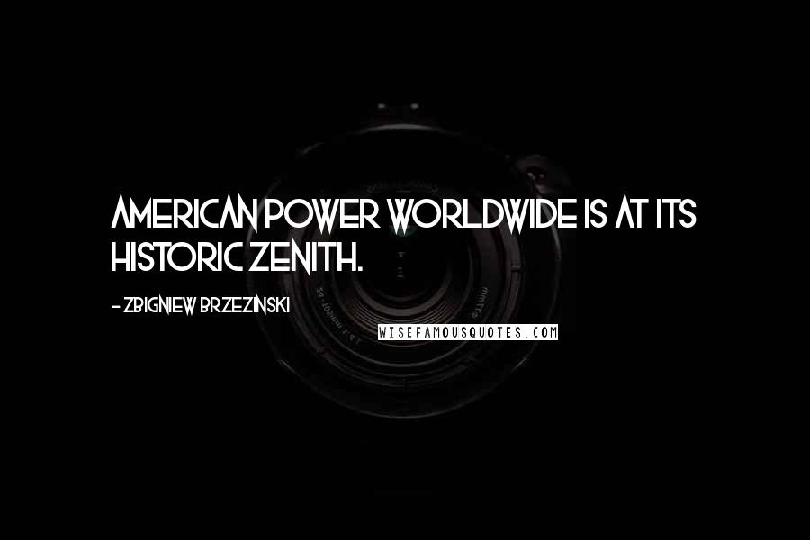 Zbigniew Brzezinski Quotes: American power worldwide is at its historic zenith.
