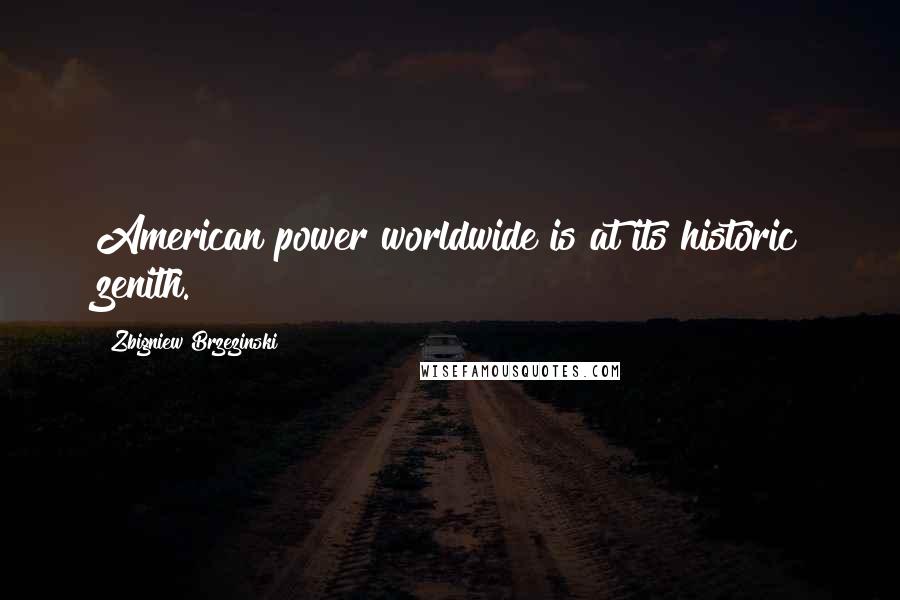 Zbigniew Brzezinski Quotes: American power worldwide is at its historic zenith.