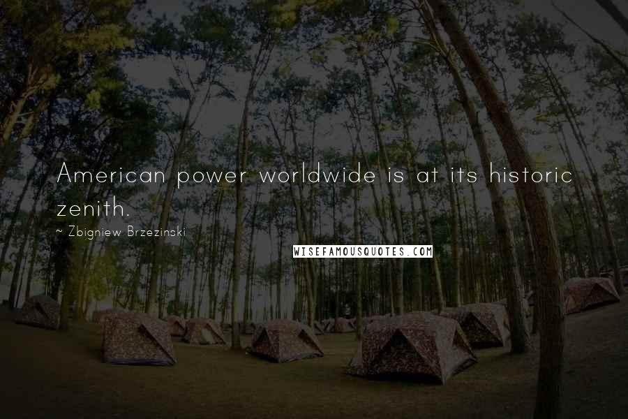 Zbigniew Brzezinski Quotes: American power worldwide is at its historic zenith.