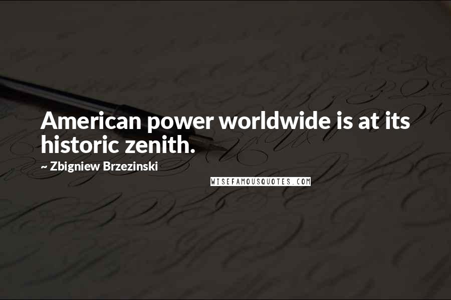 Zbigniew Brzezinski Quotes: American power worldwide is at its historic zenith.