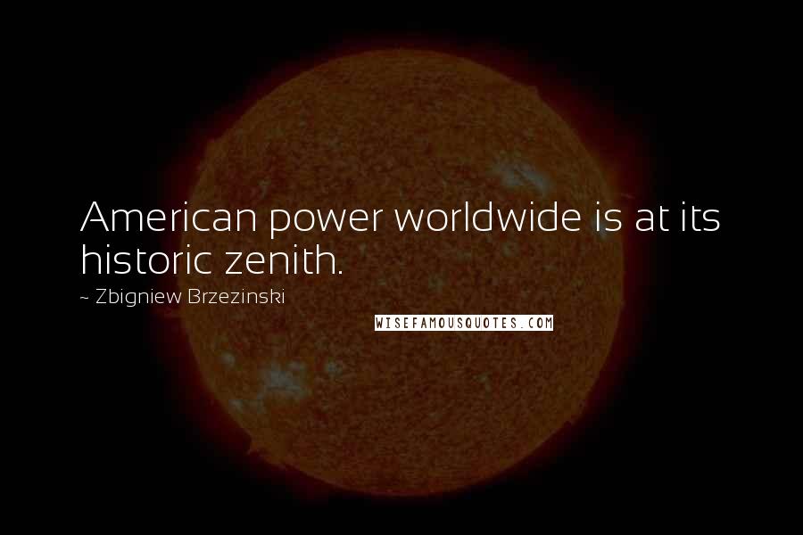 Zbigniew Brzezinski Quotes: American power worldwide is at its historic zenith.