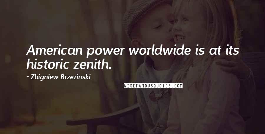 Zbigniew Brzezinski Quotes: American power worldwide is at its historic zenith.