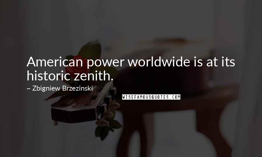 Zbigniew Brzezinski Quotes: American power worldwide is at its historic zenith.