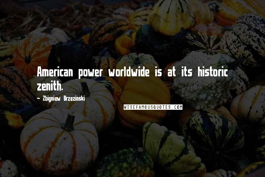 Zbigniew Brzezinski Quotes: American power worldwide is at its historic zenith.