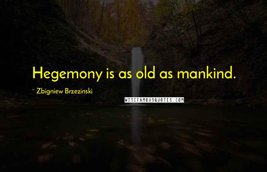 Zbigniew Brzezinski Quotes: Hegemony is as old as mankind.