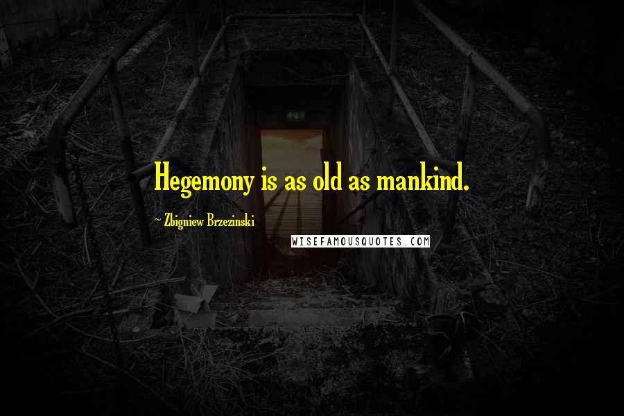 Zbigniew Brzezinski Quotes: Hegemony is as old as mankind.