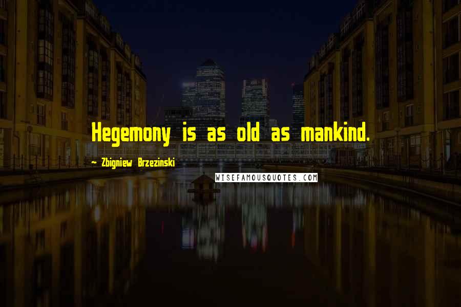 Zbigniew Brzezinski Quotes: Hegemony is as old as mankind.