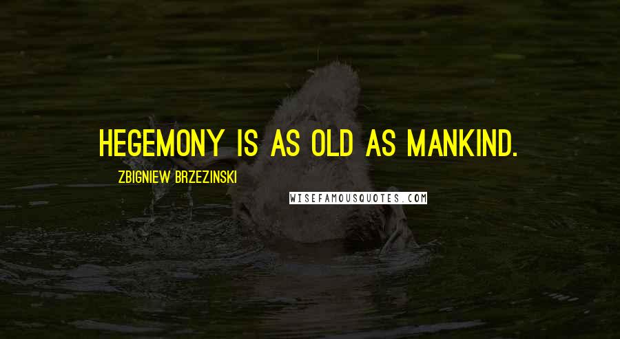 Zbigniew Brzezinski Quotes: Hegemony is as old as mankind.