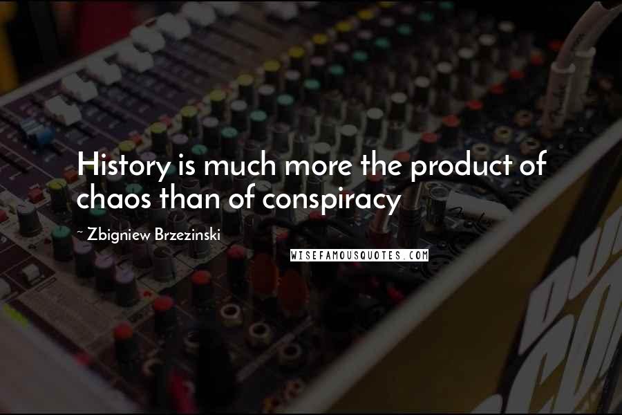 Zbigniew Brzezinski Quotes: History is much more the product of chaos than of conspiracy