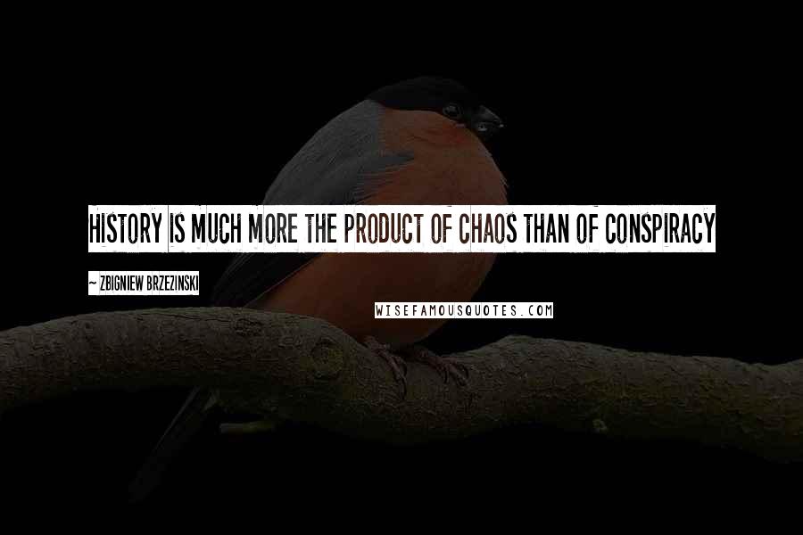 Zbigniew Brzezinski Quotes: History is much more the product of chaos than of conspiracy