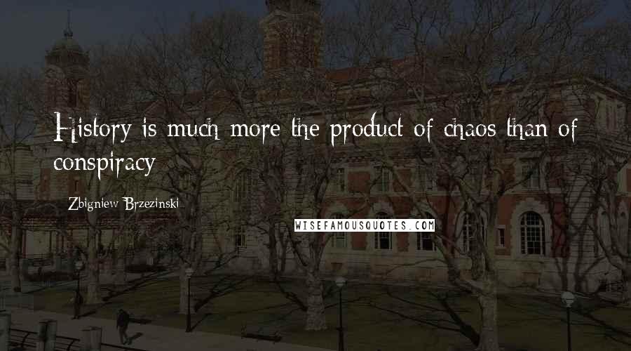 Zbigniew Brzezinski Quotes: History is much more the product of chaos than of conspiracy