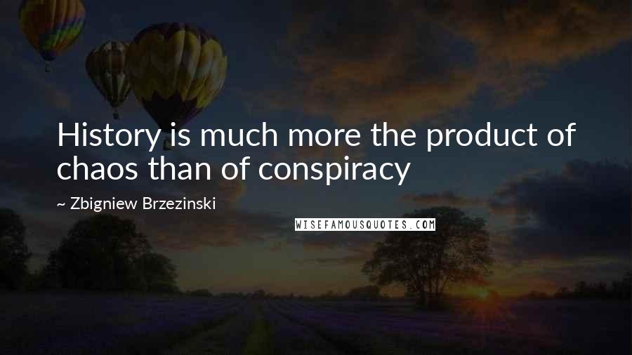 Zbigniew Brzezinski Quotes: History is much more the product of chaos than of conspiracy
