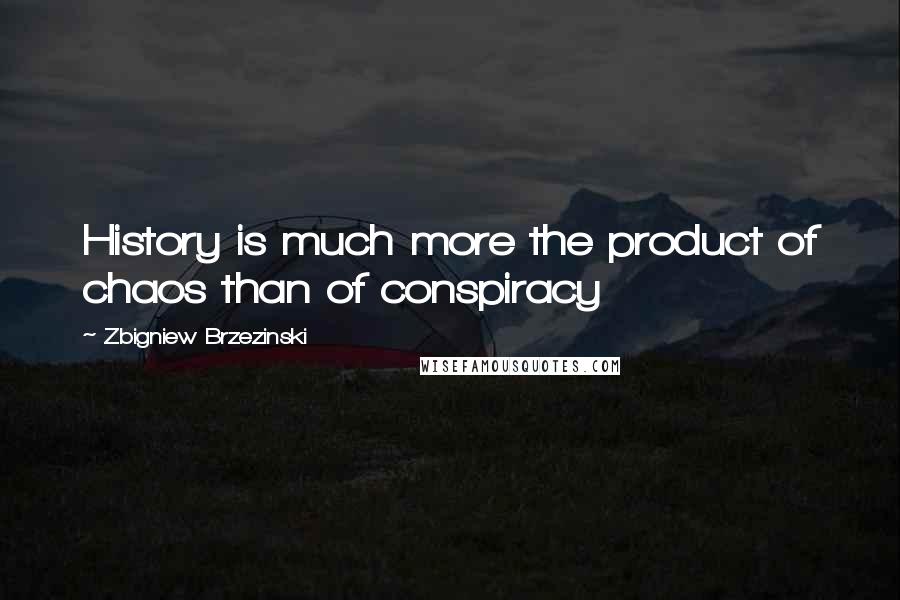 Zbigniew Brzezinski Quotes: History is much more the product of chaos than of conspiracy