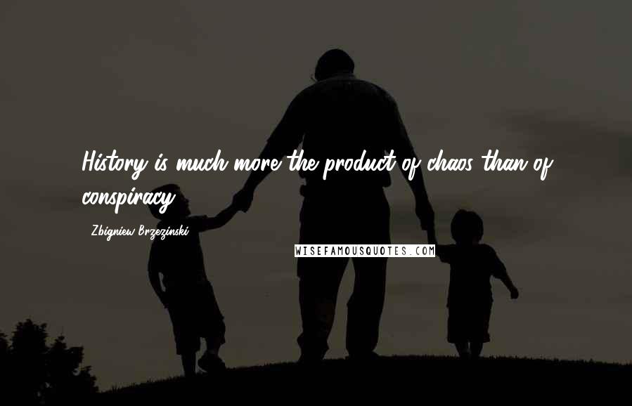 Zbigniew Brzezinski Quotes: History is much more the product of chaos than of conspiracy