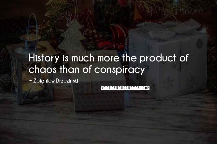 Zbigniew Brzezinski Quotes: History is much more the product of chaos than of conspiracy