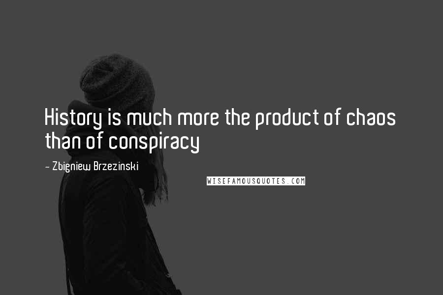 Zbigniew Brzezinski Quotes: History is much more the product of chaos than of conspiracy
