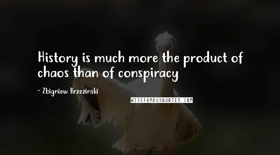 Zbigniew Brzezinski Quotes: History is much more the product of chaos than of conspiracy