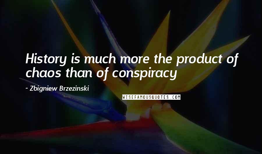 Zbigniew Brzezinski Quotes: History is much more the product of chaos than of conspiracy