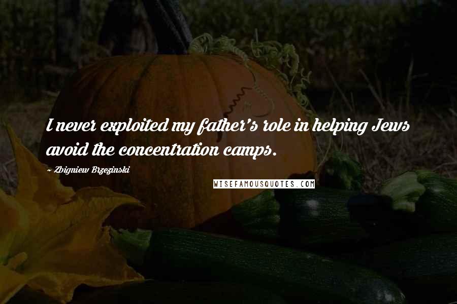 Zbigniew Brzezinski Quotes: I never exploited my father's role in helping Jews avoid the concentration camps.