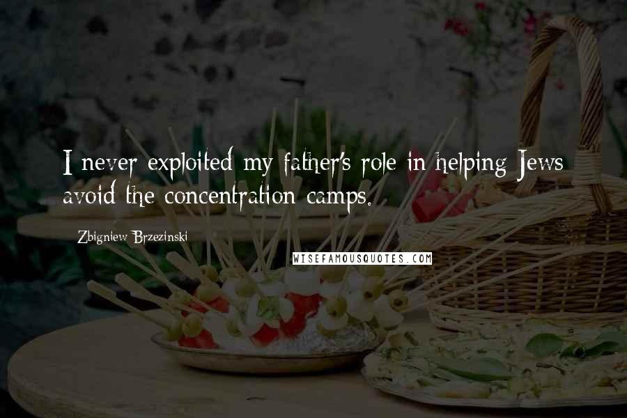 Zbigniew Brzezinski Quotes: I never exploited my father's role in helping Jews avoid the concentration camps.