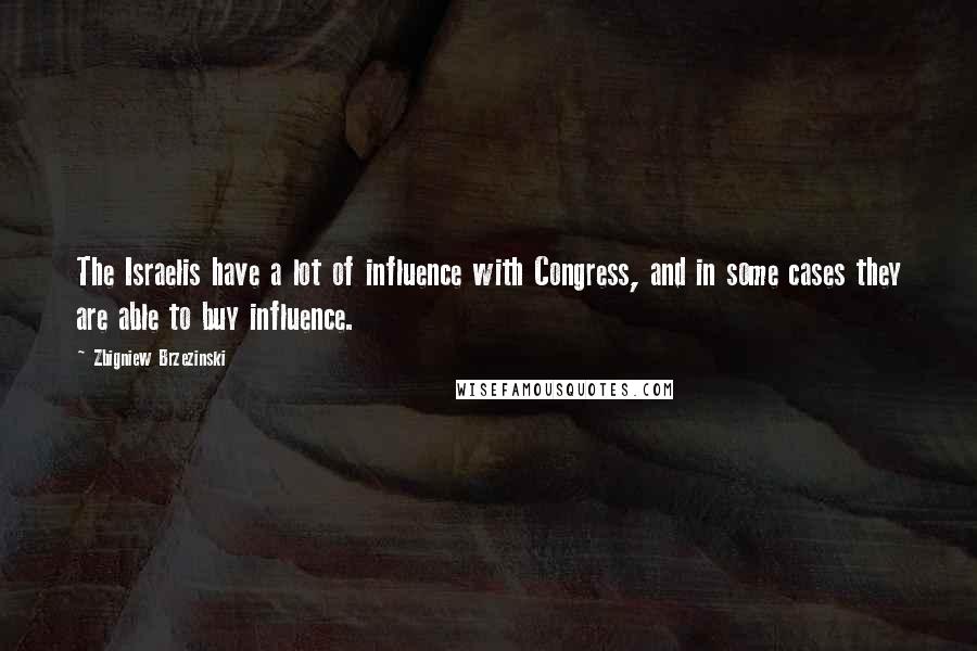 Zbigniew Brzezinski Quotes: The Israelis have a lot of influence with Congress, and in some cases they are able to buy influence.