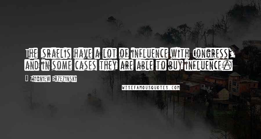 Zbigniew Brzezinski Quotes: The Israelis have a lot of influence with Congress, and in some cases they are able to buy influence.