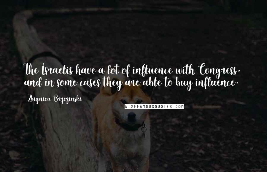 Zbigniew Brzezinski Quotes: The Israelis have a lot of influence with Congress, and in some cases they are able to buy influence.