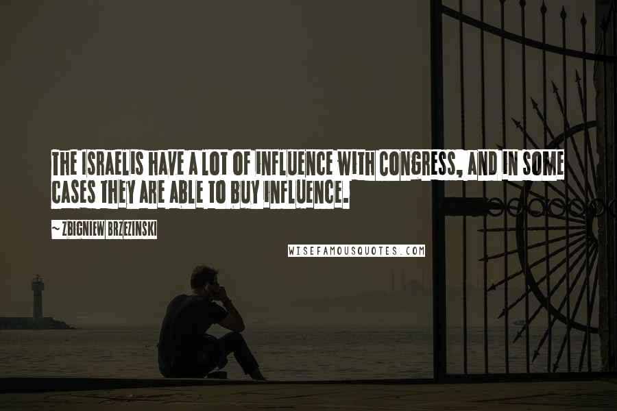 Zbigniew Brzezinski Quotes: The Israelis have a lot of influence with Congress, and in some cases they are able to buy influence.